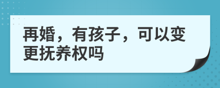 再婚，有孩子，可以变更抚养权吗