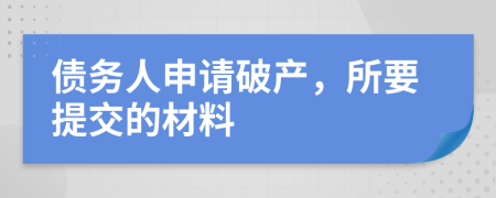 债务人申请破产，所要提交的材料