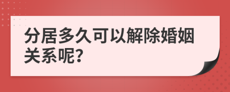 分居多久可以解除婚姻关系呢？