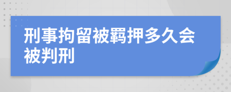 刑事拘留被羁押多久会被判刑