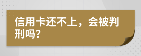 信用卡还不上，会被判刑吗？