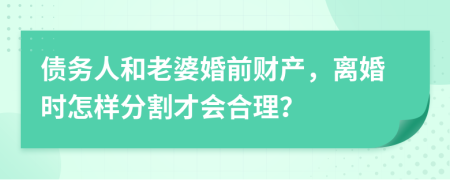 债务人和老婆婚前财产，离婚时怎样分割才会合理？