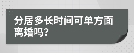 分居多长时间可单方面离婚吗？