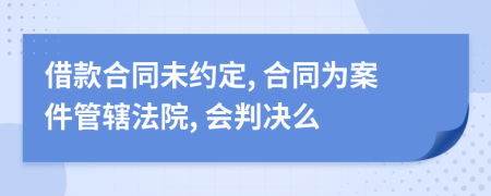 借款合同未约定, 合同为案件管辖法院, 会判决么