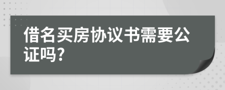 借名买房协议书需要公证吗?