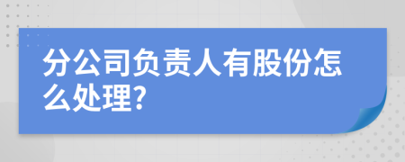 分公司负责人有股份怎么处理?