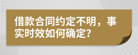 借款合同约定不明，事实时效如何确定？