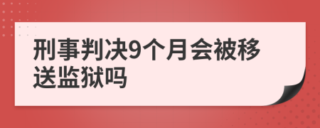 刑事判决9个月会被移送监狱吗