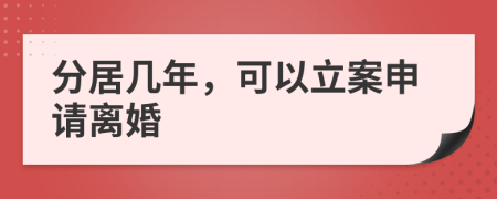 分居几年，可以立案申请离婚