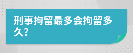 刑事拘留最多会拘留多久?