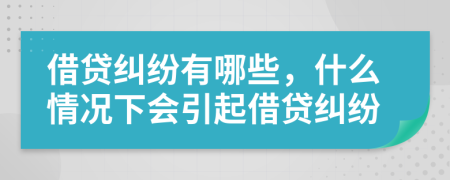 借贷纠纷有哪些，什么情况下会引起借贷纠纷