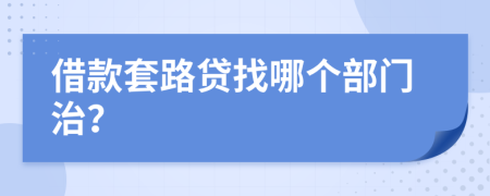 借款套路贷找哪个部门治？