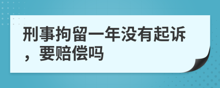 刑事拘留一年没有起诉，要赔偿吗