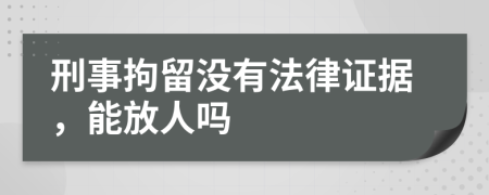 刑事拘留没有法律证据，能放人吗