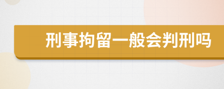 刑事拘留一般会判刑吗