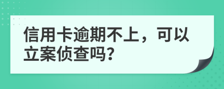 信用卡逾期不上，可以立案侦查吗？