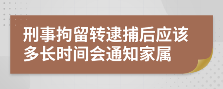 刑事拘留转逮捕后应该多长时间会通知家属