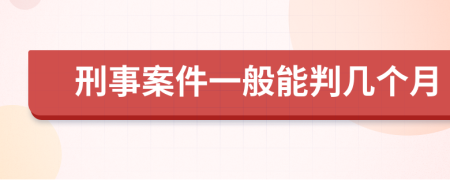 刑事案件一般能判几个月