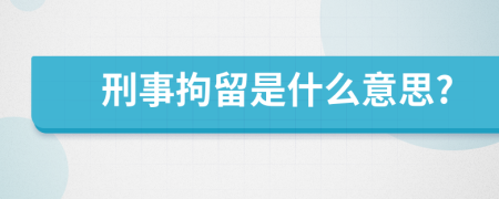 刑事拘留是什么意思?