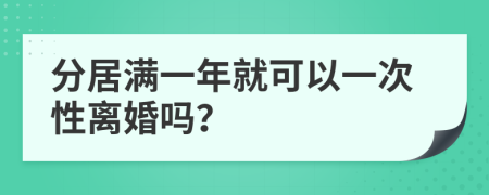 分居满一年就可以一次性离婚吗？