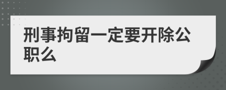 刑事拘留一定要开除公职么