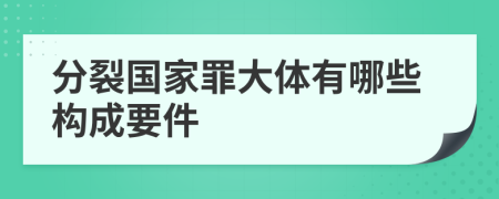 分裂国家罪大体有哪些构成要件