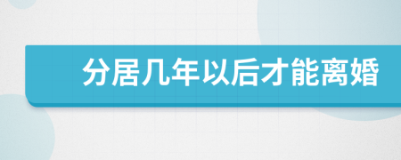 分居几年以后才能离婚