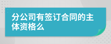 分公司有签订合同的主体资格么