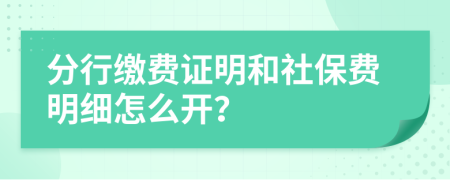 分行缴费证明和社保费明细怎么开？