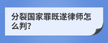 分裂国家罪既遂律师怎么判？