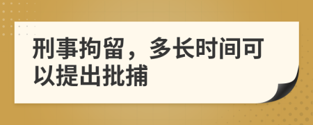 刑事拘留，多长时间可以提出批捕