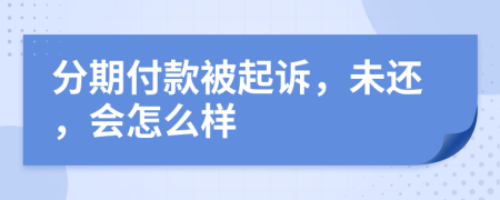 分期付款被起诉，未还，会怎么样