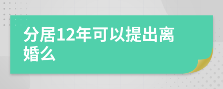 分居12年可以提出离婚么