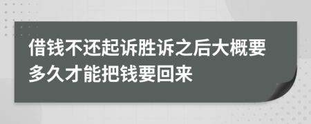 借钱不还起诉胜诉之后大概要多久才能把钱要回来