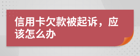 信用卡欠款被起诉，应该怎么办