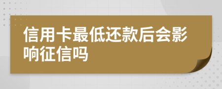 信用卡最低还款后会影响征信吗