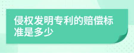 侵权发明专利的赔偿标准是多少