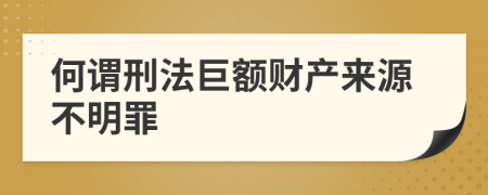 何谓刑法巨额财产来源不明罪