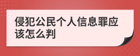 侵犯公民个人信息罪应该怎么判