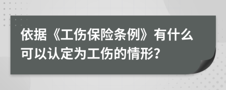 依据《工伤保险条例》有什么可以认定为工伤的情形？