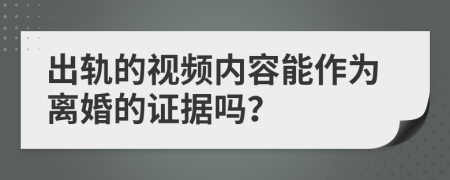 出轨的视频内容能作为离婚的证据吗？