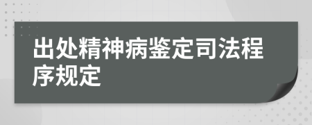 出处精神病鉴定司法程序规定