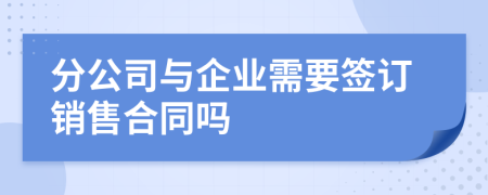 分公司与企业需要签订销售合同吗