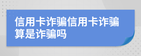 信用卡诈骗信用卡诈骗算是诈骗吗