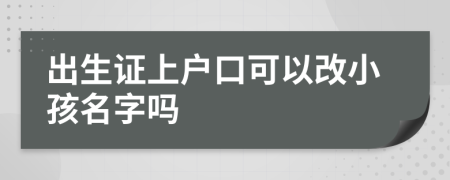 出生证上户口可以改小孩名字吗