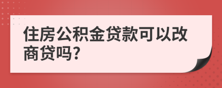 住房公积金贷款可以改商贷吗?