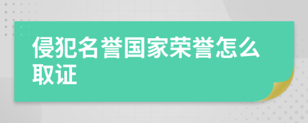 侵犯名誉国家荣誉怎么取证
