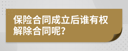 保险合同成立后谁有权解除合同呢？