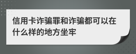 信用卡诈骗罪和诈骗都可以在什么样的地方坐牢