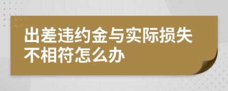 出差违约金与实际损失不相符怎么办